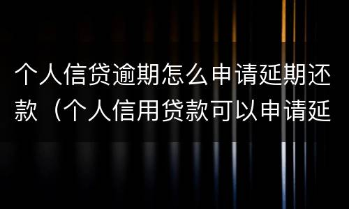 个人信贷逾期怎么申请延期还款（个人信用贷款可以申请延期还款吗）