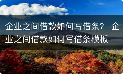 企业之间借款如何写借条？ 企业之间借款如何写借条模板