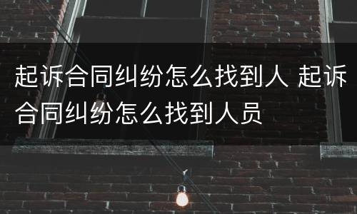 起诉合同纠纷怎么找到人 起诉合同纠纷怎么找到人员