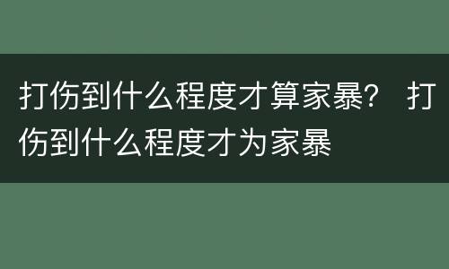 打伤到什么程度才算家暴？ 打伤到什么程度才为家暴