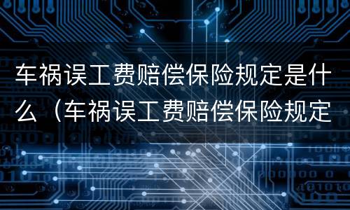 车祸误工费赔偿保险规定是什么（车祸误工费赔偿保险规定是什么时候出的）
