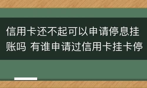 信用卡还不起可以申请停息挂账吗 有谁申请过信用卡挂卡停息