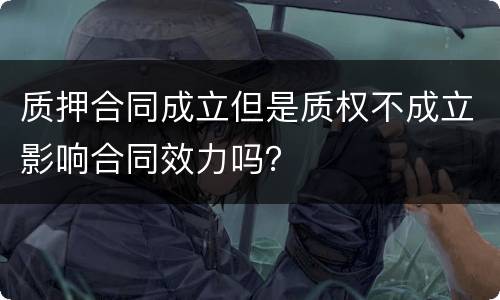 质押合同成立但是质权不成立影响合同效力吗？