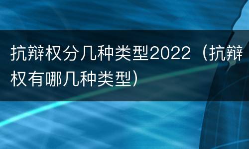 抗辩权分几种类型2022（抗辩权有哪几种类型）