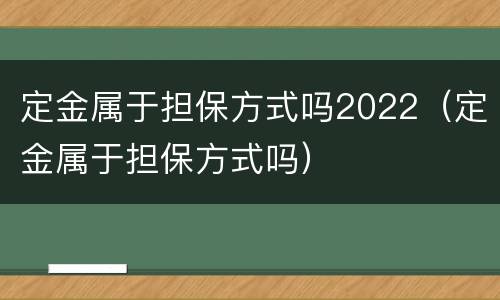 定金属于担保方式吗2022（定金属于担保方式吗）