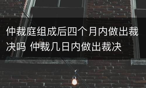 仲裁庭组成后四个月内做出裁决吗 仲裁几日内做出裁决