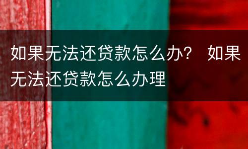 如果无法还贷款怎么办？ 如果无法还贷款怎么办理