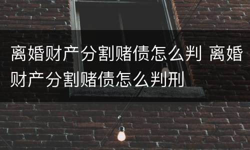 离婚财产分割赌债怎么判 离婚财产分割赌债怎么判刑