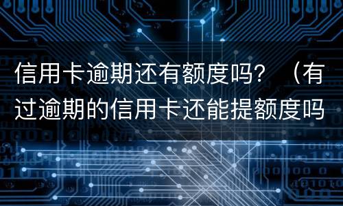 信用卡逾期还有额度吗？（有过逾期的信用卡还能提额度吗）