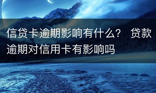 信贷卡逾期影响有什么？ 贷款逾期对信用卡有影响吗