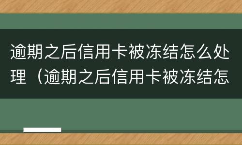 逾期之后信用卡被冻结怎么处理（逾期之后信用卡被冻结怎么处理好）