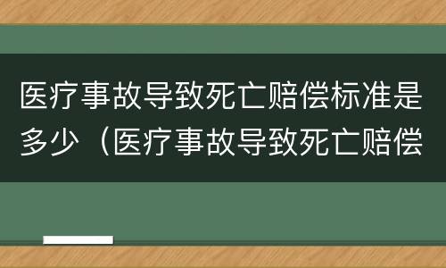 医疗事故导致死亡赔偿标准是多少（医疗事故导致死亡赔偿标准是多少元）