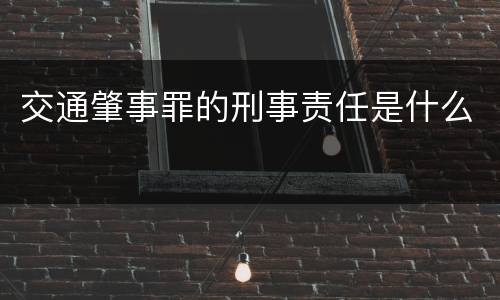 交通肇事罪的刑事责任是什么
