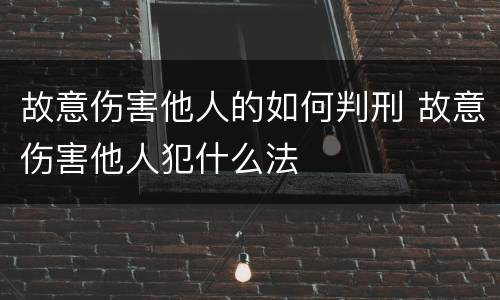 故意伤害他人的如何判刑 故意伤害他人犯什么法