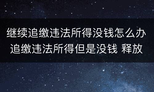 继续追缴违法所得没钱怎么办 追缴违法所得但是没钱 释放后继续追缴吗