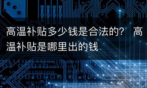 高温补贴多少钱是合法的？ 高温补贴是哪里出的钱