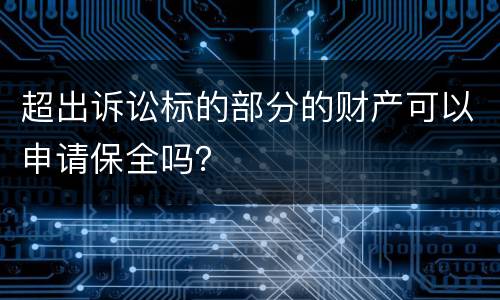 超出诉讼标的部分的财产可以申请保全吗？