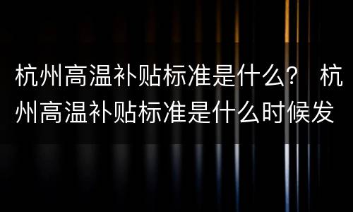 杭州高温补贴标准是什么？ 杭州高温补贴标准是什么时候发
