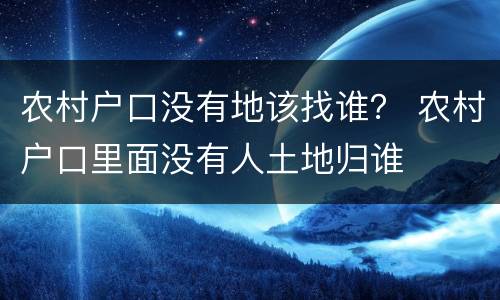 农村户口没有地该找谁？ 农村户口里面没有人土地归谁