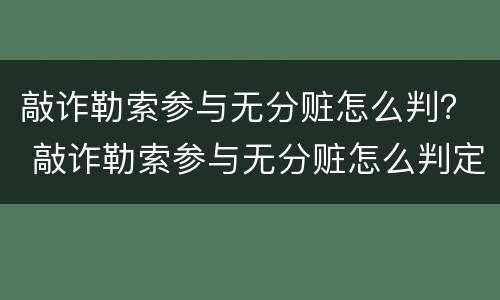 敲诈勒索参与无分赃怎么判？ 敲诈勒索参与无分赃怎么判定