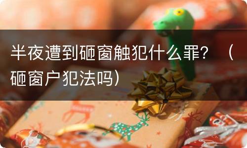 半夜遭到砸窗触犯什么罪？（砸窗户犯法吗）
