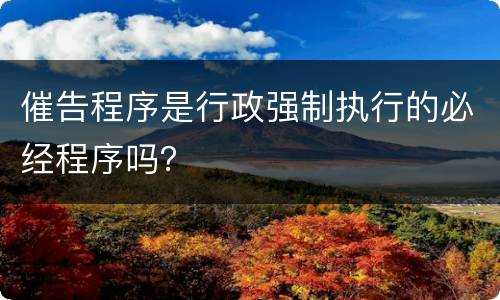 催告程序是行政强制执行的必经程序吗？