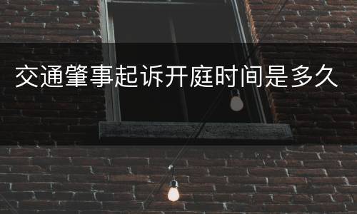 交通肇事起诉开庭时间是多久