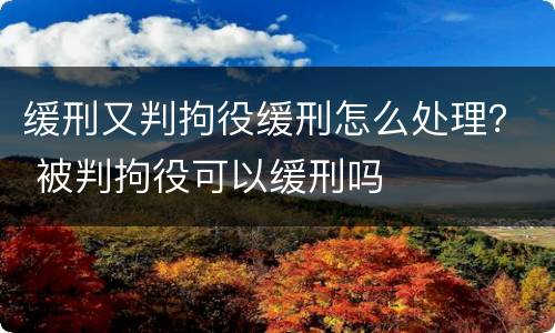 缓刑又判拘役缓刑怎么处理？ 被判拘役可以缓刑吗