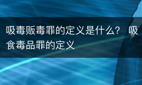 吸毒贩毒罪的定义是什么？ 吸食毒品罪的定义