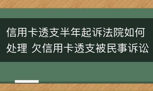 信用卡透支半年起诉法院如何处理 欠信用卡透支被民事诉讼怎么办