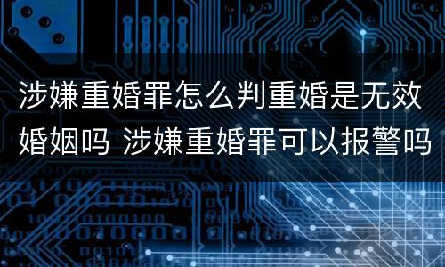 涉嫌重婚罪怎么判重婚是无效婚姻吗 涉嫌重婚罪可以报警吗