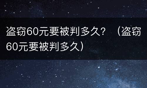 盗窃60元要被判多久？（盗窃60元要被判多久）