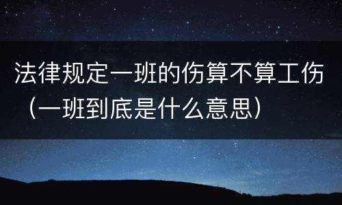 法律规定一班的伤算不算工伤（一班到底是什么意思）