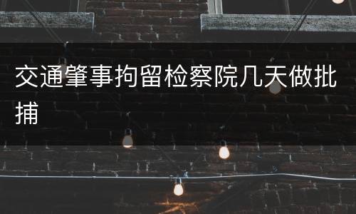 交通肇事拘留检察院几天做批捕