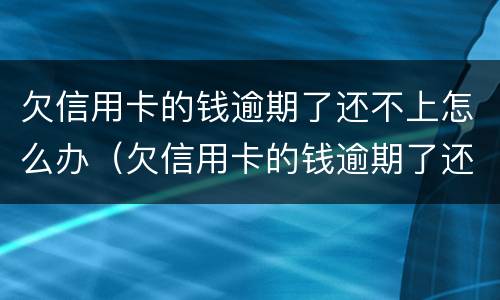 欠信用卡的钱逾期了还不上怎么办（欠信用卡的钱逾期了还不上怎么办）