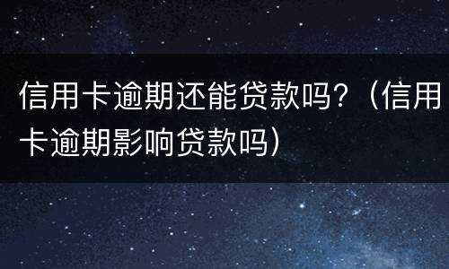 信用卡逾期还能贷款吗?（信用卡逾期影响贷款吗）