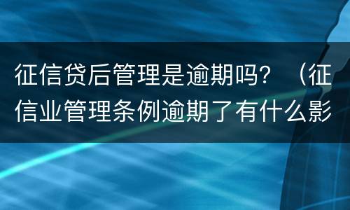 征信贷后管理是逾期吗？（征信业管理条例逾期了有什么影响）