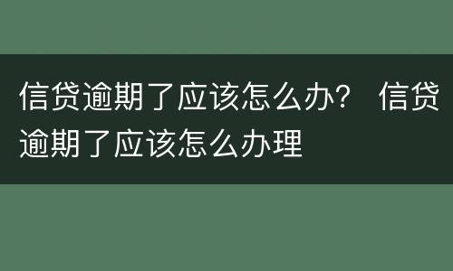 信贷逾期了应该怎么办？ 信贷逾期了应该怎么办理