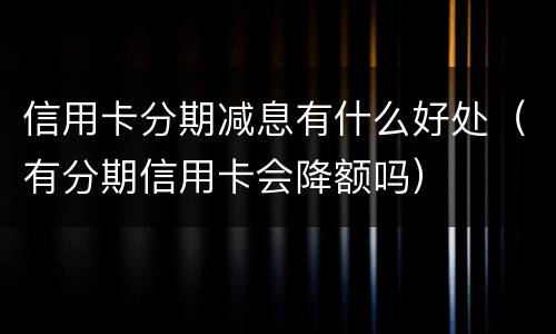信用卡分期减息有什么好处（有分期信用卡会降额吗）