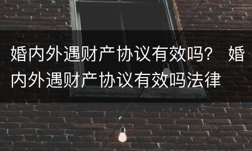 婚内外遇财产协议有效吗？ 婚内外遇财产协议有效吗法律