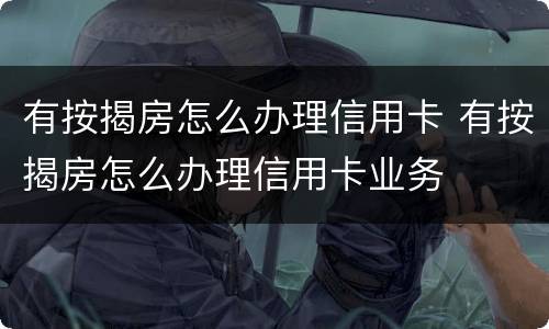 有按揭房怎么办理信用卡 有按揭房怎么办理信用卡业务