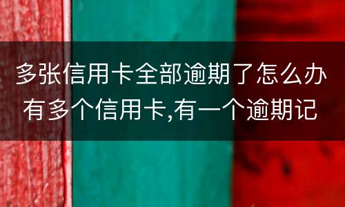 多张信用卡全部逾期了怎么办 有多个信用卡,有一个逾期记录了,怎么办