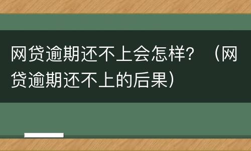 网贷逾期还不上会怎样？（网贷逾期还不上的后果）