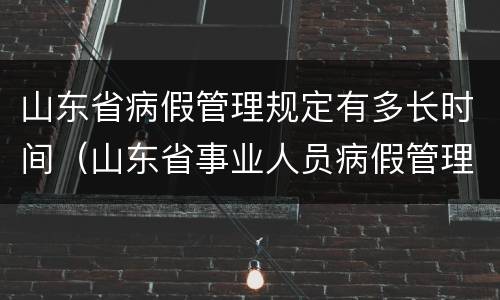 山东省病假管理规定有多长时间（山东省事业人员病假管理制度）
