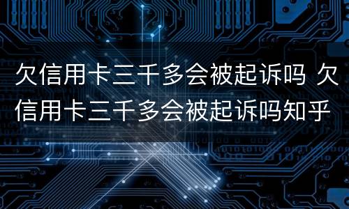欠信用卡三千多会被起诉吗 欠信用卡三千多会被起诉吗知乎