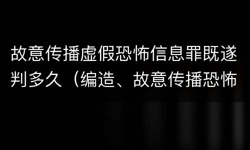 故意传播虚假恐怖信息罪既遂判多久（编造、故意传播恐怖信息罪）