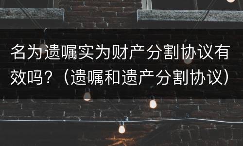 名为遗嘱实为财产分割协议有效吗?（遗嘱和遗产分割协议）