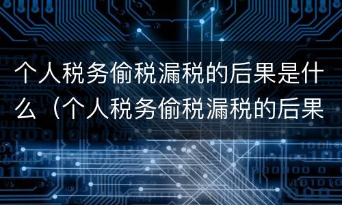 个人税务偷税漏税的后果是什么（个人税务偷税漏税的后果是什么意思）