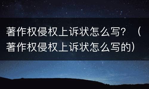 著作权侵权上诉状怎么写？（著作权侵权上诉状怎么写的）