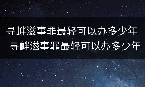 寻衅滋事罪最轻可以办多少年 寻衅滋事罪最轻可以办多少年的案底